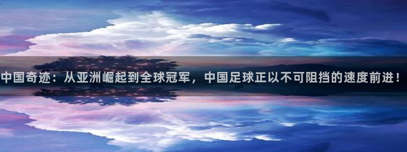 今天所有足球赛程表：中国奇迹：从亚洲崛起到全球冠军，中国足球正以不可阻挡的速度前进！